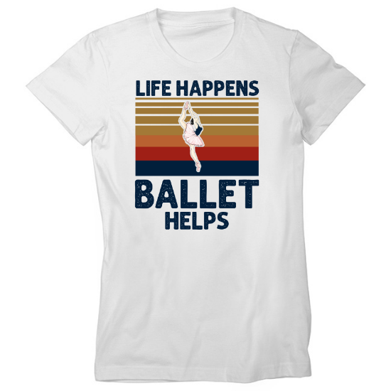 Life Happens. Ballet Helps Womens T-Shirt