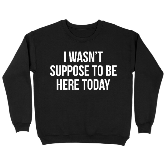 I Wasnt Suppose To Be Here Today Kids Crewneck Sweatshirt