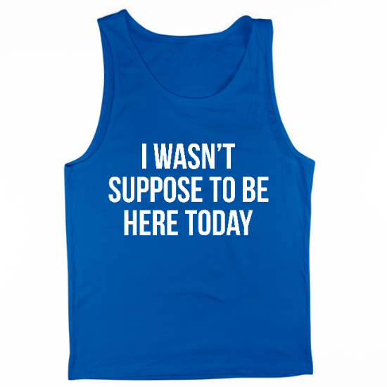 I Wasnt Suppose To Be Here Today Mens Tank Top