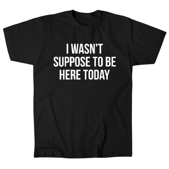 I Wasnt Suppose To Be Here Today Mens T-Shirt