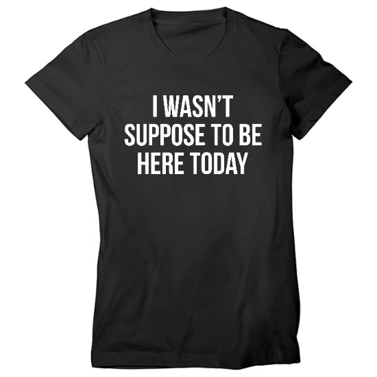 I Wasnt Suppose To Be Here Today Womens T-Shirt