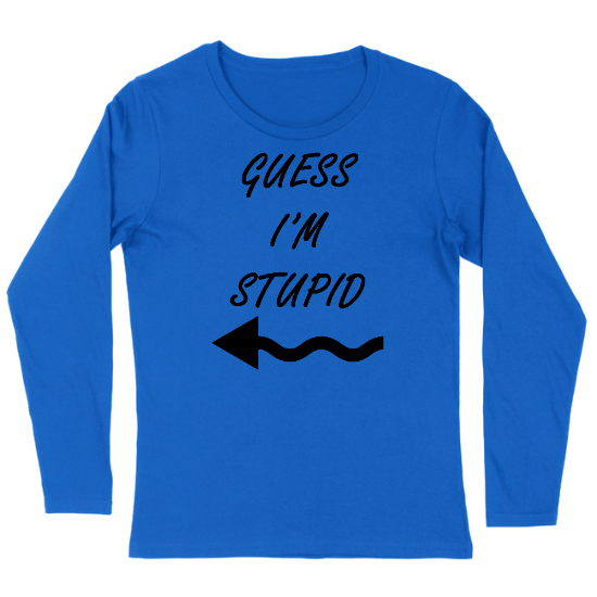 Guess Im Stupid Womens Long sleeve T-Shirt