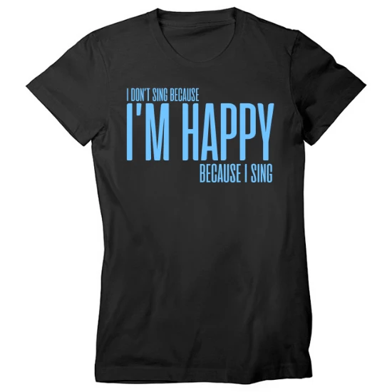 Im Happy Because I Sing Womens T-Shirt