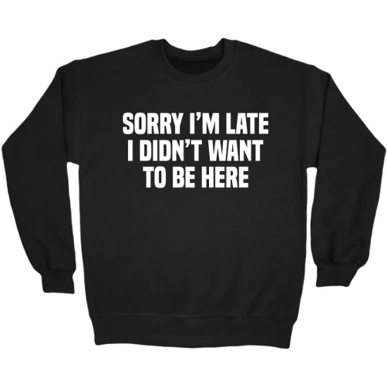 Sorry Im Late, I Didnt Want To Be Here Crewneck Sweatshirt