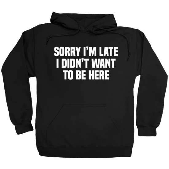 Sorry Im Late, I Didnt Want To Be Here Hoodie