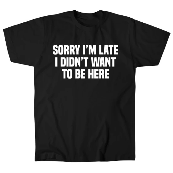 Sorry Im Late, I Didnt Want To Be Here Mens T-Shirt