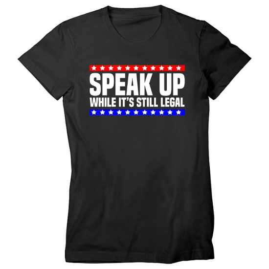 Speak Up While Its Still Legal Free Speech Womens T-Shirt